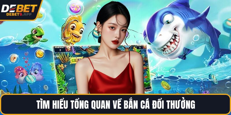 Tìm hiểu tổng quan về bắn cá đổi thưởng